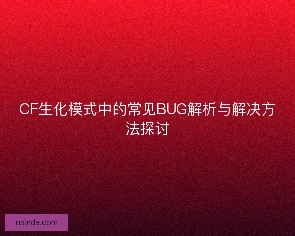 CF生化模式中的常见BUG解析与解决方法探讨